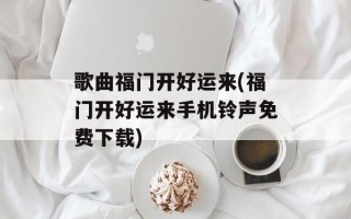 歌曲福门开好运来(福门开好运来手机铃声免费下载)