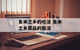 鱼米之乡的吃法 鱼米之乡菜品的做法