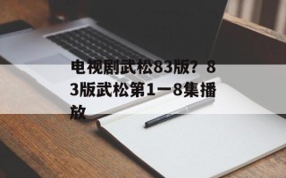 电视剧武松83版？83版武松第1一8集播放