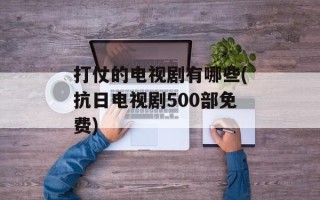 打仗的电视剧有哪些(抗日电视剧500部免费)
