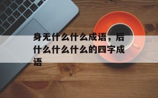 身无什么什么成语，后什么什么什么的四字成语
