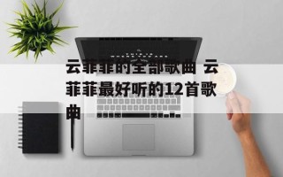 云菲菲的全部歌曲 云菲菲最好听的12首歌曲