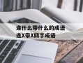 连什么带什么的成语 连X带X四字成语
