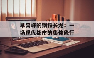 早高峰的钢铁长龙：一场现代都市的集体修行