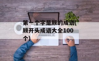 第一个字是顾的成语(顾开头成语大全100个)