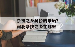杂技之乡吴桥的来历？河北杂技之乡在哪里