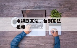 电视剧家法，台剧家法视频