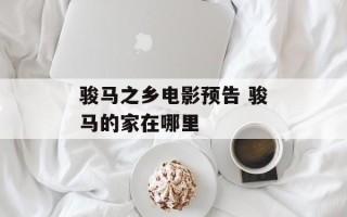 骏马之乡电影预告 骏马的家在哪里