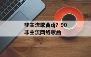非主流歌曲dj？90非主流网络歌曲