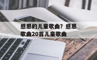 感恩的儿童歌曲？感恩歌曲20首儿童歌曲