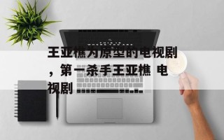 王亚樵为原型的电视剧，第一杀手王亚樵 电视剧