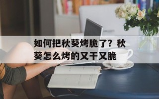 如何把秋葵烤脆了？秋葵怎么烤的又干又脆