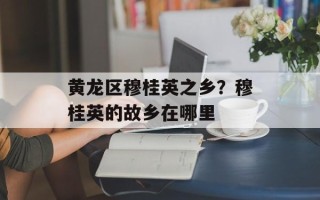 黄龙区穆桂英之乡？穆桂英的故乡在哪里