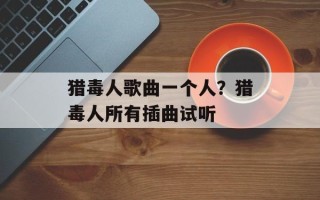 猎毒人歌曲一个人？猎毒人所有插曲试听