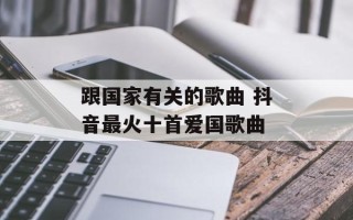 跟国家有关的歌曲 抖音最火十首爱国歌曲