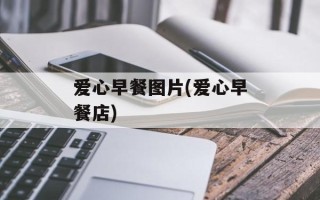 爱心早餐图片(爱心早餐店)