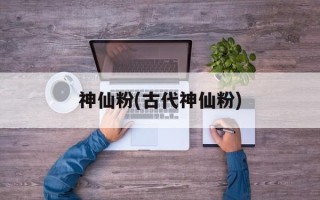神仙粉(古代神仙粉)