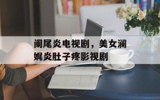阑尾炎电视剧，美女澜娓炎肚子疼影视剧