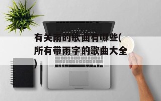 有关雨的歌曲有哪些(所有带雨字的歌曲大全)