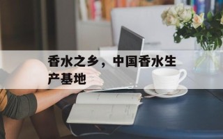 香水之乡，中国香水生产基地