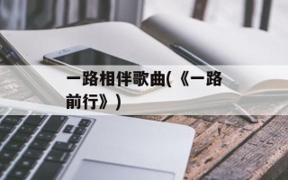 一路相伴歌曲(《一路前行》)