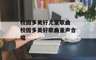 校园多美好儿童歌曲 校园多美好歌曲童声合唱