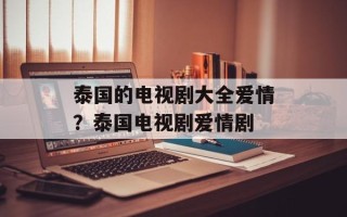 泰国的电视剧大全爱情？泰国电视剧爱情剧