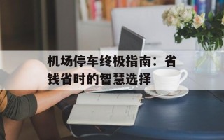 机场停车终极指南：省钱省时的智慧选择