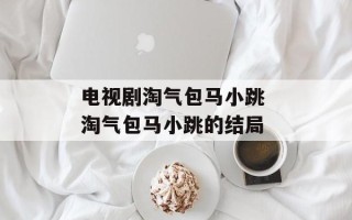 电视剧淘气包马小跳 淘气包马小跳的结局
