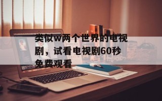 类似w两个世界的电视剧，试看电视剧60秒免费观看