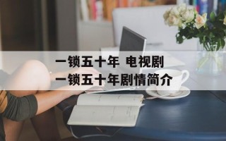 一锁五十年 电视剧 一锁五十年剧情简介