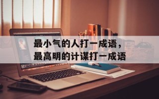 最小气的人打一成语，最高明的计谋打一成语