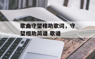 歌曲守望相助歌词，守望相助简谱 歌谱