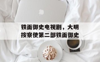 铁面御史电视剧，大明按察使第二部铁面御史