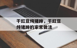 干豇豆炖猪蹄，干豇豆炖猪蹄的家常做法