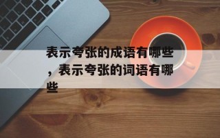 表示夸张的成语有哪些，表示夸张的词语有哪些