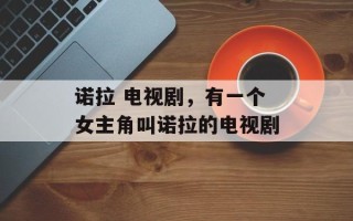 诺拉 电视剧，有一个女主角叫诺拉的电视剧