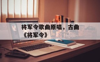 将军令歌曲原唱，古曲《将军令》