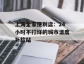 上海全家便利店：24小时不打烊的城市温度补给站