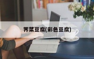 荠菜豆腐(彩色豆腐)