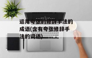 运用夸张的修辞手法的成语(含有夸张修辞手法的词语)