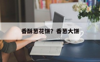香酥葱花饼？香葱大饼