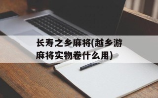 长寿之乡麻将(越乡游麻将实物卷什么用)