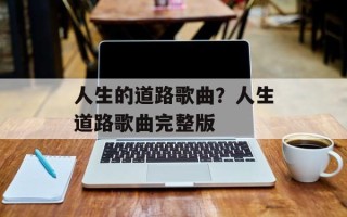 人生的道路歌曲？人生道路歌曲完整版