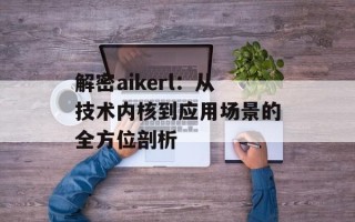 解密aikerl：从技术内核到应用场景的全方位剖析