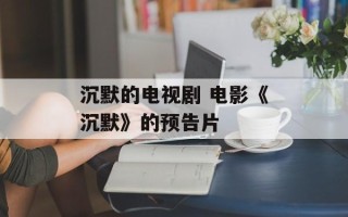 沉默的电视剧 电影《沉默》的预告片