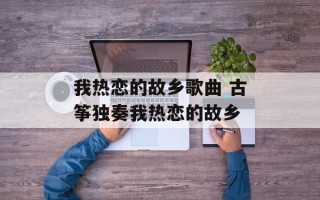我热恋的故乡歌曲 古筝独奏我热恋的故乡