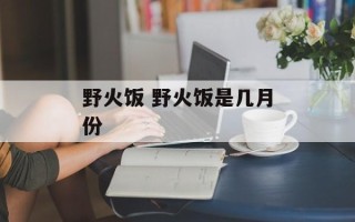 野火饭 野火饭是几月份