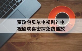 贾玲包贝尔电视剧？电视剧欢喜密探免费播放