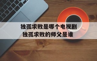 独孤求败是哪个电视剧 独孤求败的师父是谁